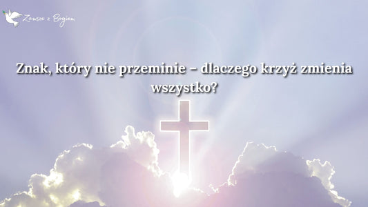 Znak, który nie przeminie – dlaczego krzyż zmienia wszystko?