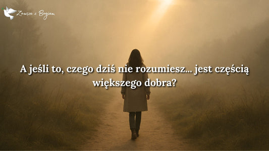 A jeśli to, czego dziś nie rozumiesz... jest częścią większego dobra?