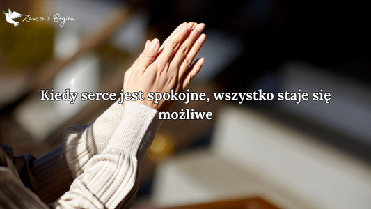 Kiedy serce jest spokojne, wszystko staje się możliwe